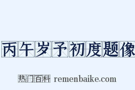丙午岁予初度题像是什么意思的图片